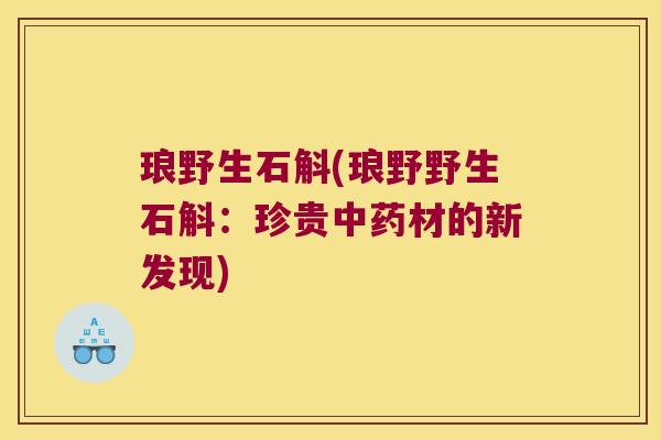 琅野生石斛(琅野野生石斛：珍贵中药材的新发现)