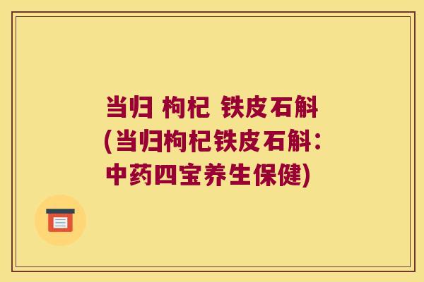 当归 枸杞 铁皮石斛(当归枸杞铁皮石斛:四宝养生保健) 当归 枸杞 铁皮石斛(当归枸杞铁皮石斛:四宝养生保健)