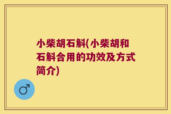 小柴胡石斛(小柴胡和石斛合用的功效及方式简介)