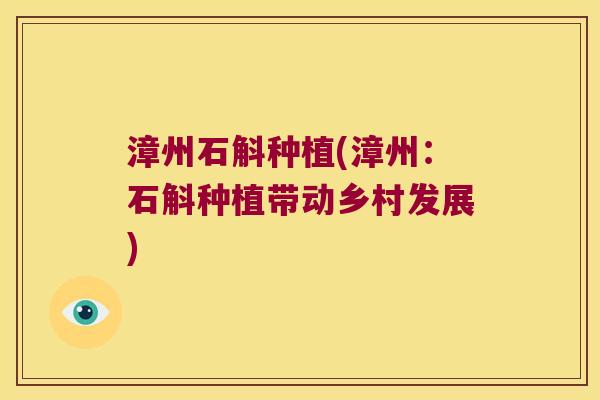 漳州石斛种植(漳州：石斛种植带动乡村发展)