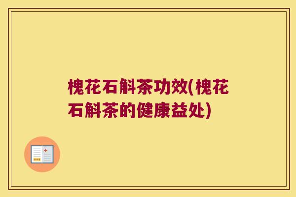 槐花石斛茶功效(槐花石斛茶的健康益处)