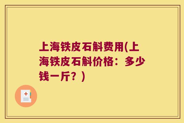 上海铁皮石斛费用(上海铁皮石斛价格：多少钱一斤？)