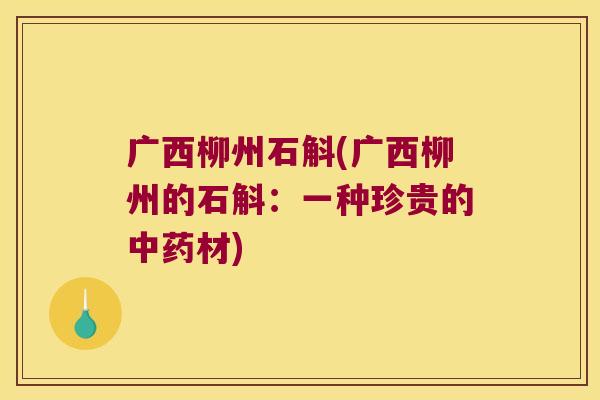 广西柳州石斛(广西柳州的石斛：一种珍贵的中药材)