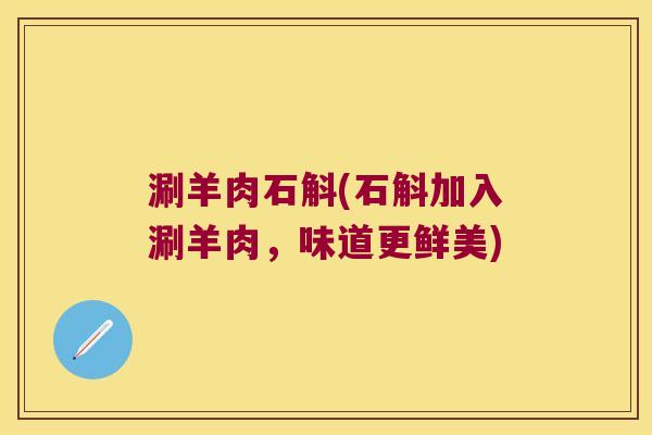 涮羊肉石斛(石斛加入涮羊肉，味道更鲜美)