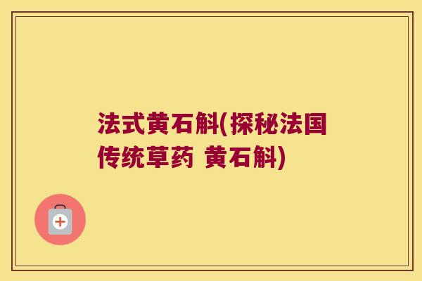 法式黄石斛(探秘法国传统草药 黄石斛)