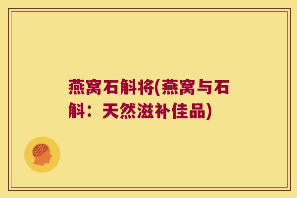 燕窝石斛将(燕窝与石斛：天然滋补佳品)