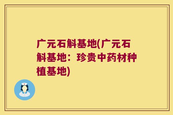 广元石斛基地(广元石斛基地:珍贵材种植基地) 广元石斛基地(广元石斛基地:珍贵材种植基地)