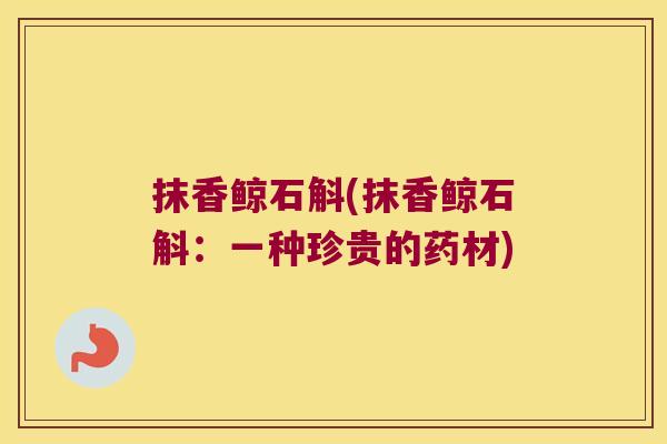 抹香鲸石斛(抹香鲸石斛：一种珍贵的药材)