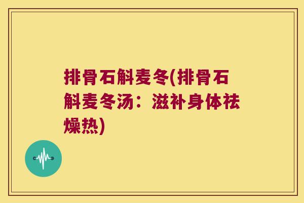 排骨石斛麦冬(排骨石斛麦冬汤：滋补身体祛燥热)
