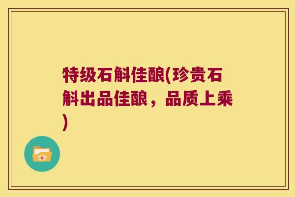 特级石斛佳酿(珍贵石斛出品佳酿，品质上乘)