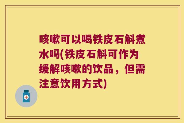 咳嗽可以喝铁皮石斛煮水吗(铁皮石斛可作为缓解咳嗽的饮品，但需注意饮用方式)