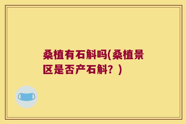 桑植有石斛吗(桑植景区是否产石斛？)