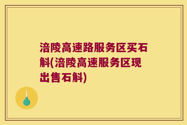 涪陵高速路服务区买石斛(涪陵高速服务区现出售石斛)