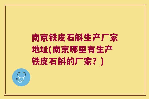 南京铁皮石斛生产厂家地址(南京哪里有生产铁皮石斛的厂家？)