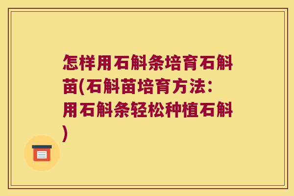 怎样用石斛条培育石斛苗(石斛苗培育方法:用石斛条轻松种植石斛) 怎样用石斛条培育石斛苗(石斛苗培育方法:用石斛条轻松种植石斛)