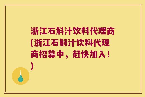 浙江石斛汁饮料代理商(浙江石斛汁饮料代理商招募中，赶快加入！)