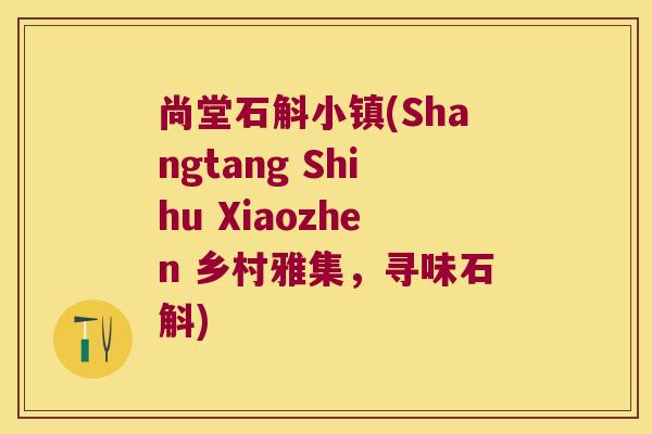 尚堂石斛小镇(Shangtang Shihu Xiaozhen 乡村雅集,寻味石斛) 尚堂石斛小镇(Shangtang Shihu Xiaozhen 乡村雅集,寻味石斛)