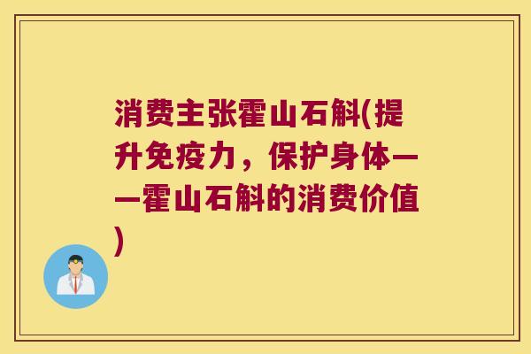 消费主张霍山石斛(提升免疫力，保护身体——霍山石斛的消费价值)