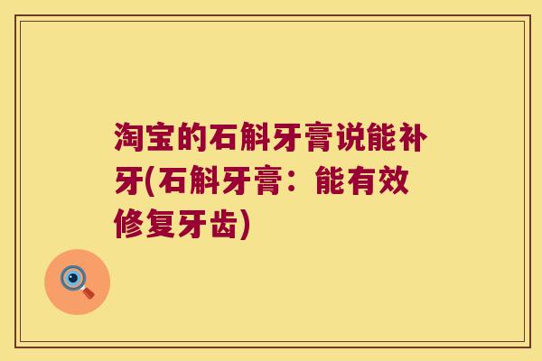 淘宝的石斛牙膏说能补牙(石斛牙膏：能有效修复牙齿)