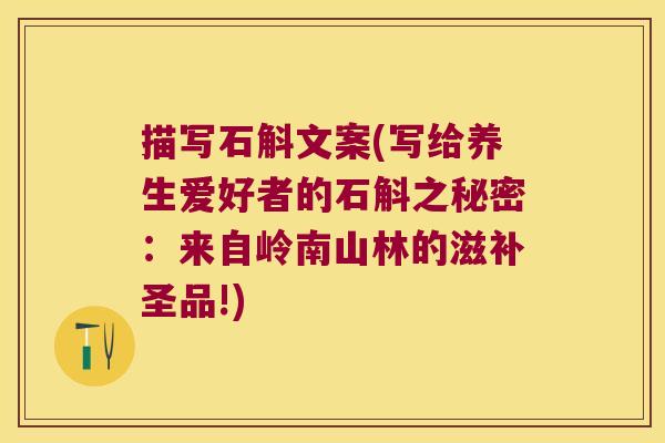 描写石斛文案(写给养生爱好者的石斛之秘密：来自岭南山林的滋补圣品!)