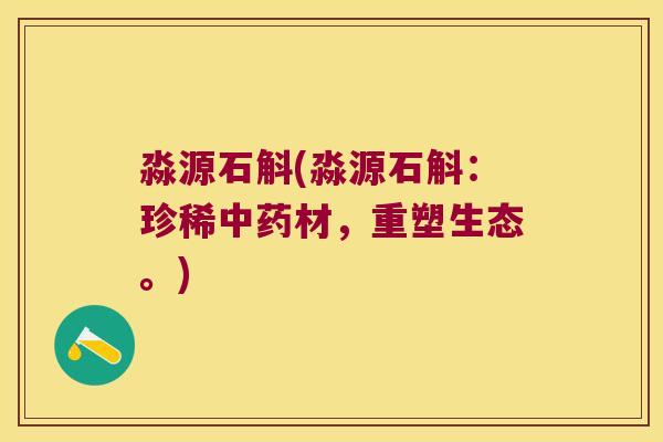 淼源石斛(淼源石斛：珍稀中药材，重塑生态。)