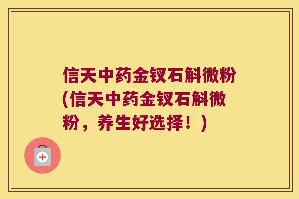 信天中药金钗石斛微粉(信天中药金钗石斛微粉，养生好选择！)