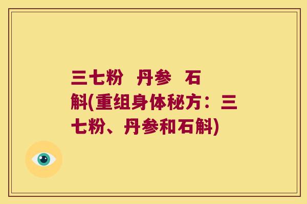三七粉  丹参  石斛(重组身体秘方：三七粉、丹参和石斛)