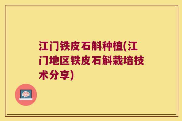 江门铁皮石斛种植(江门地区铁皮石斛栽培技术分享)