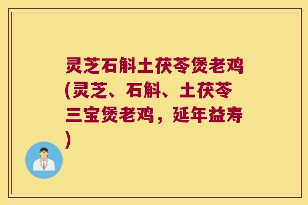 灵芝石斛土茯苓煲老鸡(灵芝、石斛、土茯苓三宝煲老鸡，延年益寿)