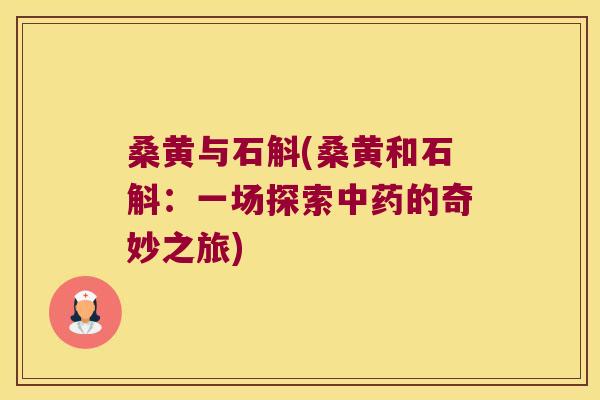 桑黄与石斛(桑黄和石斛：一场探索中药的奇妙之旅)