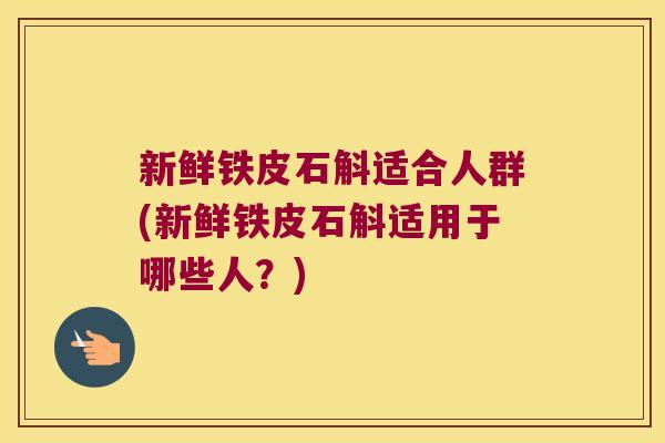 新鲜铁皮石斛适合人群(新鲜铁皮石斛适用于哪些人？)