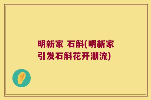 明新家 石斛(明新家引发石斛花开潮流)