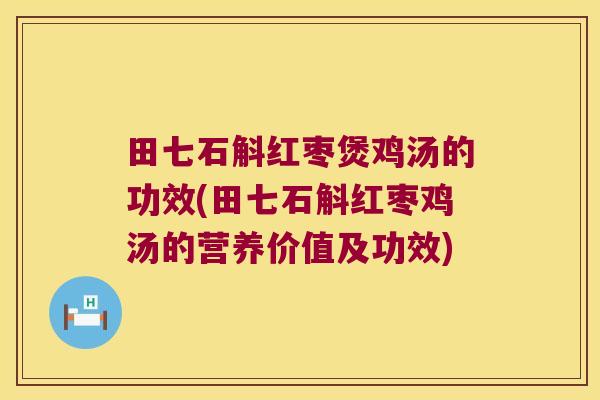 田七石斛红枣煲鸡汤的功效(田七石斛红枣鸡汤的营养价值及功效)