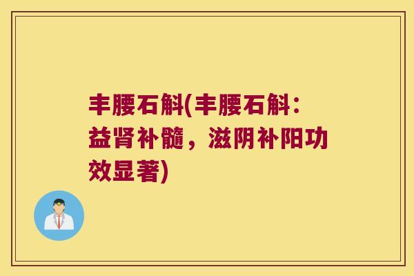 丰腰石斛(丰腰石斛：益肾补髓，滋阴补阳功效显著)