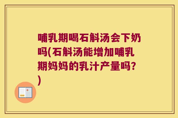 哺乳期喝石斛汤会下奶吗(石斛汤能增加哺乳期妈妈的乳汁产量吗？)