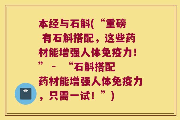 本经与石斛(“重磅  有石斛搭配，这些药材能增强人体免疫力！” -  “石斛搭配药材能增强人体免疫力，只需一试！”)