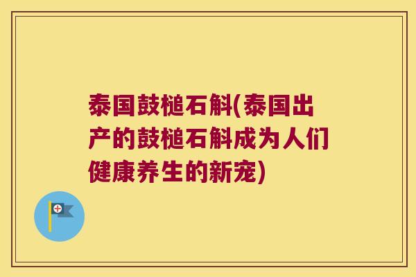 泰国鼓槌石斛(泰国出产的鼓槌石斛成为人们健康养生的新宠)