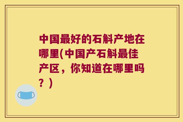 中国最好的石斛产地在哪里(中国产石斛最佳产区，你知道在哪里吗？)