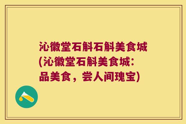 沁徽堂石斛石斛美食城(沁徽堂石斛美食城：品美食，尝人间瑰宝)