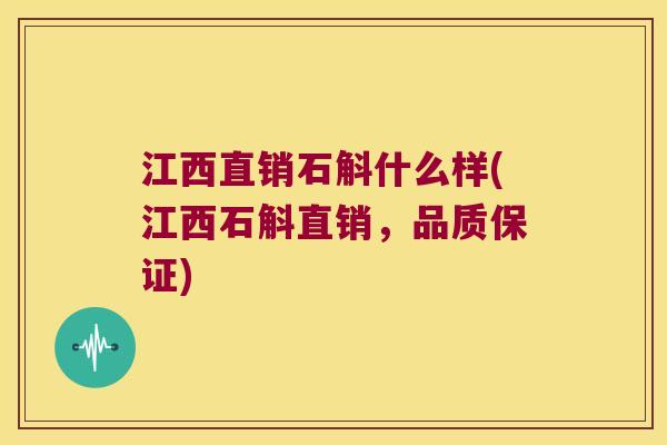 江西直销石斛什么样(江西石斛直销，品质保证)