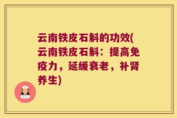 云南铁皮石斛的功效(云南铁皮石斛：提高免疫力，延缓衰老，补肾养生)