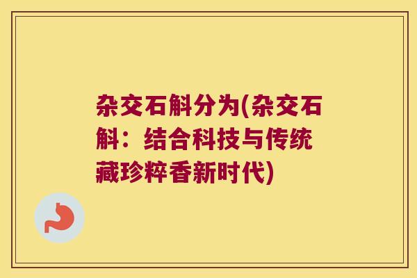 杂交石斛分为(杂交石斛：结合科技与传统 藏珍粹香新时代)