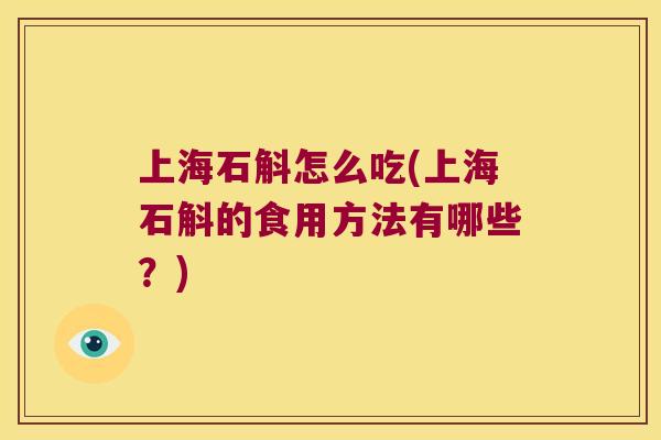 上海石斛怎么吃(上海石斛的食用方法有哪些？)