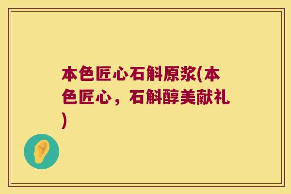 本色匠心石斛原浆(本色匠心，石斛醇美献礼)