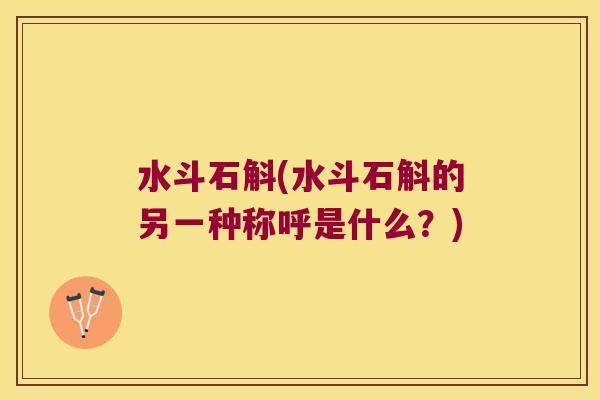 水斗石斛(水斗石斛的另一种称呼是什么？)