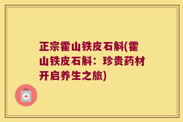 正宗霍山铁皮石斛(霍山铁皮石斛：珍贵药材开启养生之旅)