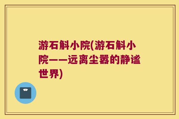 游石斛小院(游石斛小院——远离尘嚣的静谧世界) 游石斛小院(游石斛小院——远离尘嚣的静谧世界)