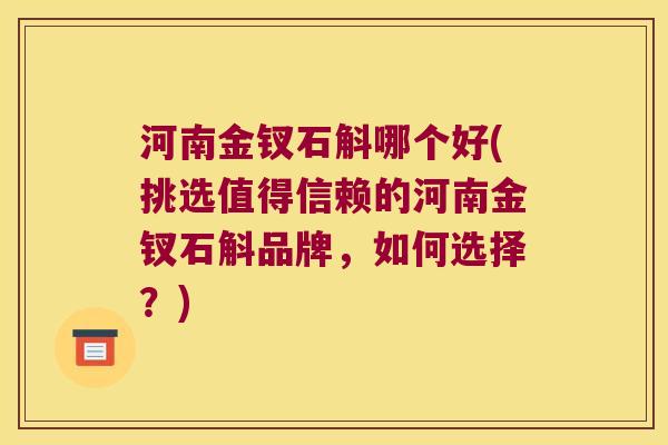 河南金钗石斛哪个好(挑选值得信赖的河南金钗石斛品牌，如何选择？)