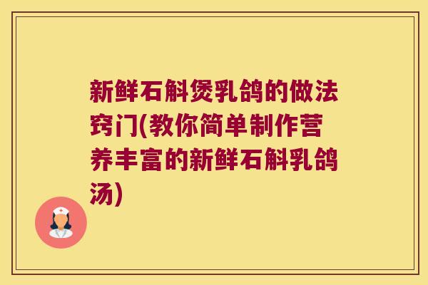 新鲜石斛煲乳鸽的做法窍门(教你简单制作营养丰富的新鲜石斛乳鸽汤)