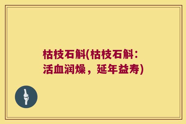 枯枝石斛(枯枝石斛：活血润燥，延年益寿)